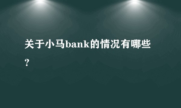 关于小马bank的情况有哪些？