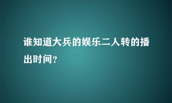 谁知道大兵的娱乐二人转的播出时间？