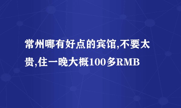 常州哪有好点的宾馆,不要太贵,住一晚大概100多RMB