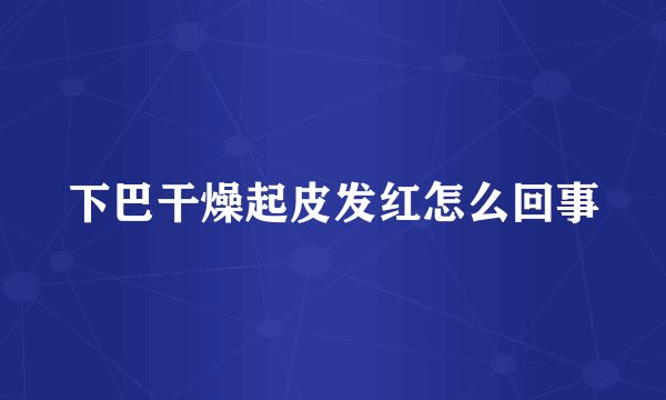 下巴干燥起皮发红怎么回事