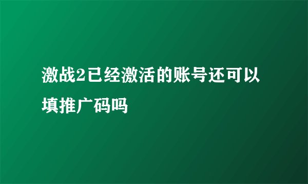激战2已经激活的账号还可以填推广码吗