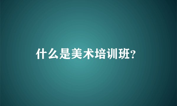 什么是美术培训班？