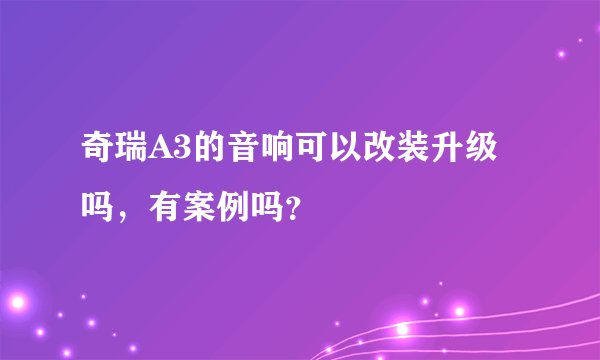 奇瑞A3的音响可以改装升级吗，有案例吗？