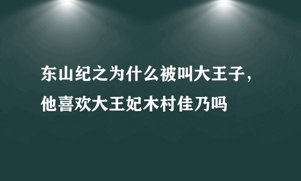 东山纪之为什么被叫大王子，他喜欢大王妃木村佳乃吗