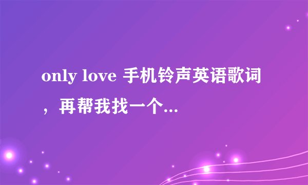 only love 手机铃声英语歌词，再帮我找一个中文歌词！