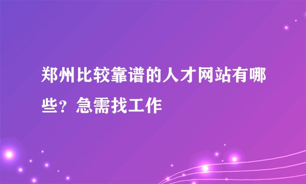 郑州比较靠谱的人才网站有哪些？急需找工作