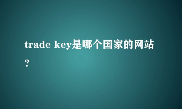 trade key是哪个国家的网站？