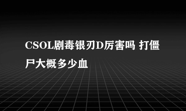 CSOL剧毒银刃D厉害吗 打僵尸大概多少血