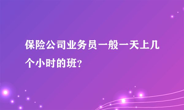 保险公司业务员一般一天上几个小时的班？
