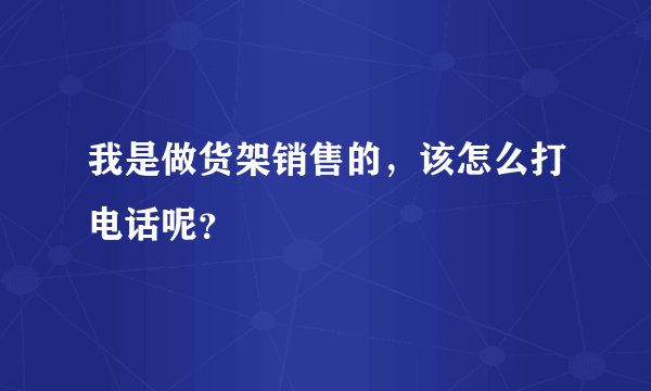 我是做货架销售的，该怎么打电话呢？