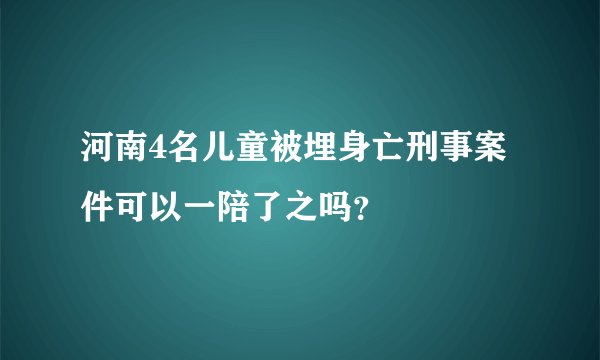 河南4名儿童被埋身亡刑事案件可以一陪了之吗？