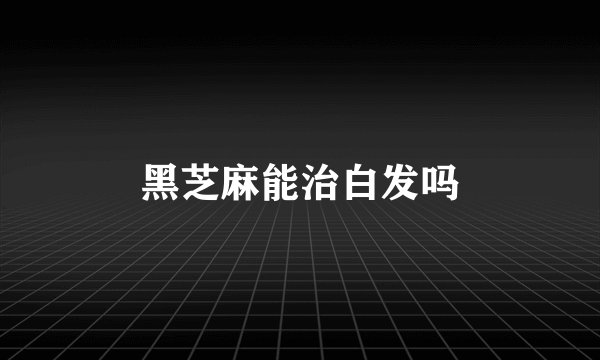 黑芝麻能治白发吗