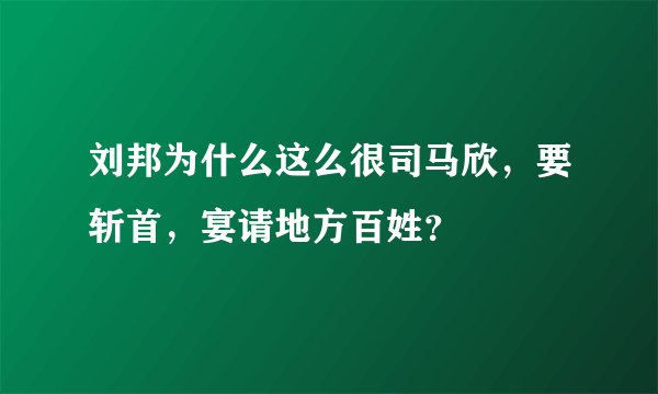 刘邦为什么这么很司马欣，要斩首，宴请地方百姓？