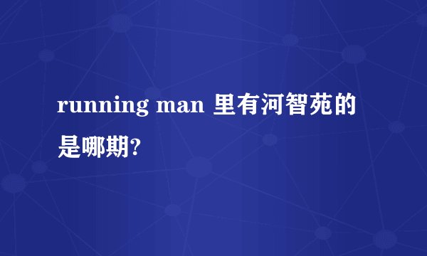 running man 里有河智苑的是哪期?