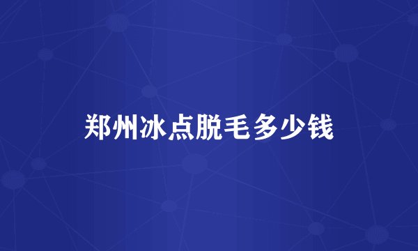 郑州冰点脱毛多少钱