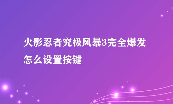火影忍者究极风暴3完全爆发怎么设置按键