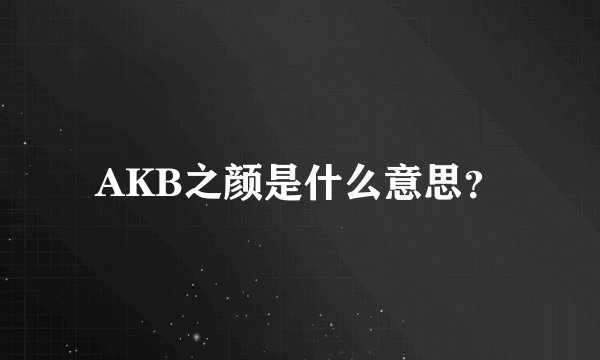 AKB之颜是什么意思？