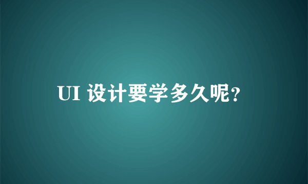 UI 设计要学多久呢？