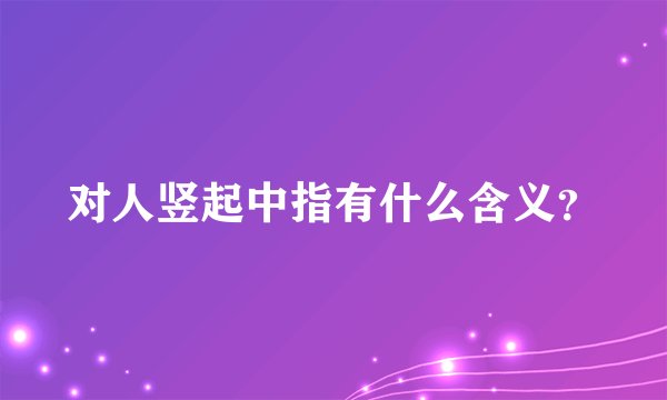 对人竖起中指有什么含义？