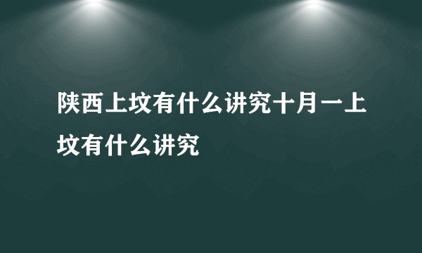 陕西上坟有什么讲究十月一上坟有什么讲究