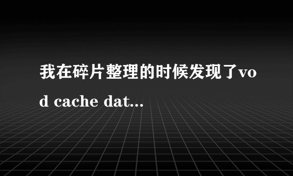 我在碎片整理的时候发现了vod cache data的文件，如何处理