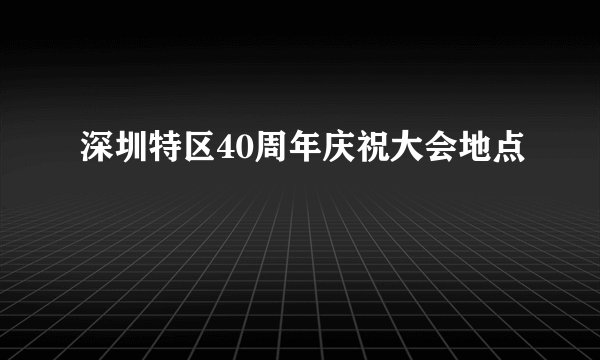 深圳特区40周年庆祝大会地点
