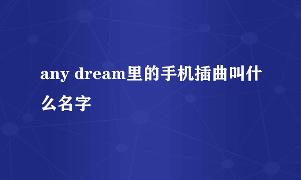 any dream里的手机插曲叫什么名字