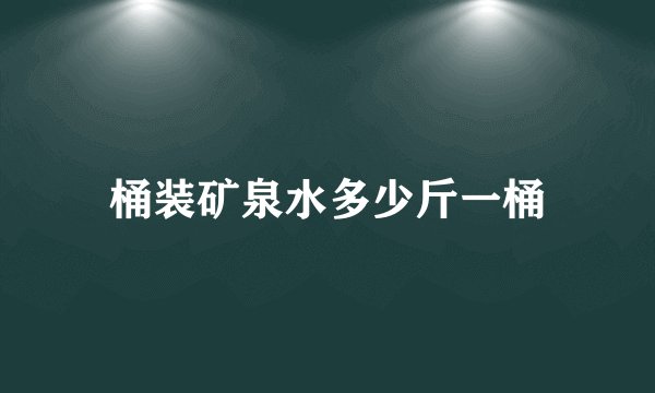 桶装矿泉水多少斤一桶
