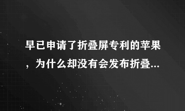 早已申请了折叠屏专利的苹果，为什么却没有会发布折叠 iPhone 的动作？