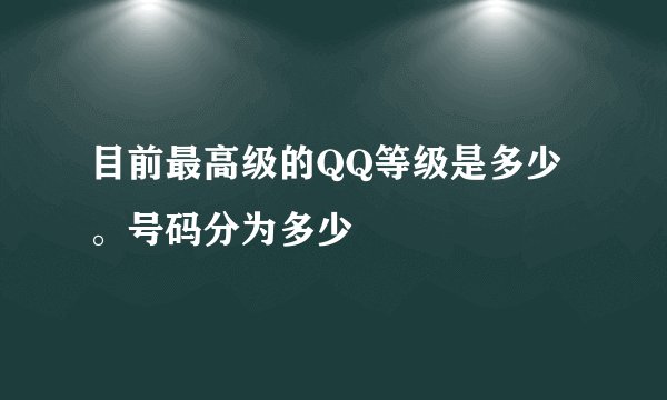 目前最高级的QQ等级是多少。号码分为多少