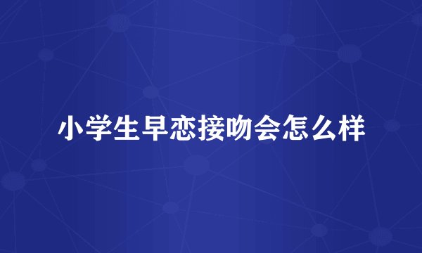 小学生早恋接吻会怎么样