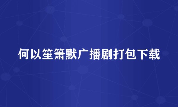 何以笙箫默广播剧打包下载