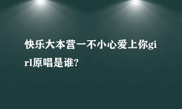 快乐大本营一不小心爱上你girl原唱是谁?
