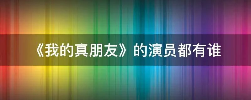《我的真朋友》的演员都有谁