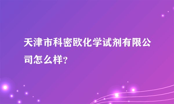 天津市科密欧化学试剂有限公司怎么样？