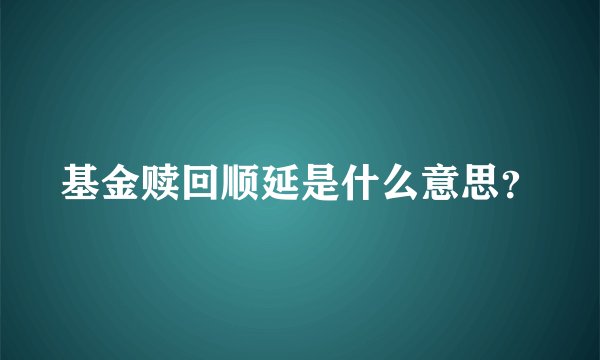基金赎回顺延是什么意思？