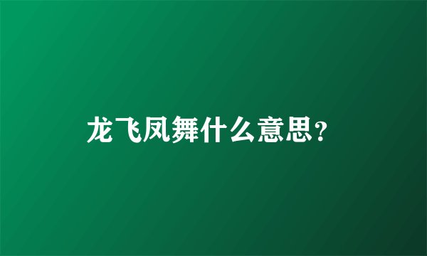 龙飞凤舞什么意思？