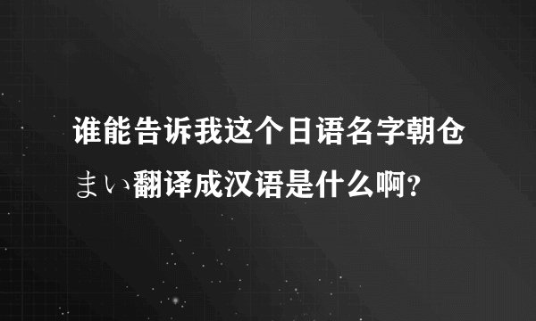 谁能告诉我这个日语名字朝仓まい翻译成汉语是什么啊？