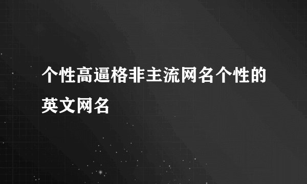 个性高逼格非主流网名个性的英文网名