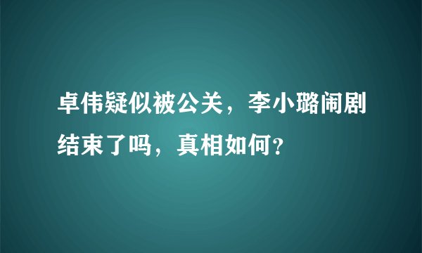 卓伟疑似被公关，李小璐闹剧结束了吗，真相如何？
