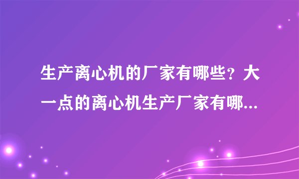 生产离心机的厂家有哪些？大一点的离心机生产厂家有哪些？哪些厂家生产离心机设备更专业更专业？