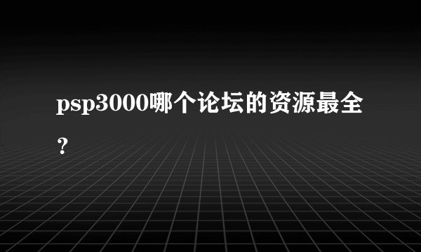 psp3000哪个论坛的资源最全？