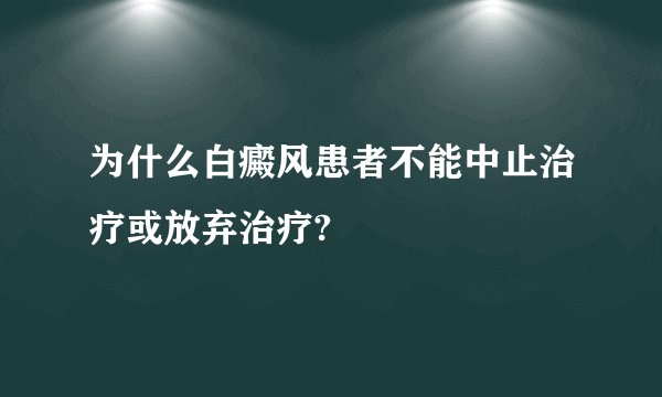 为什么白癜风患者不能中止治疗或放弃治疗?