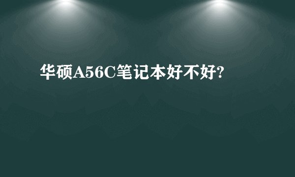华硕A56C笔记本好不好?