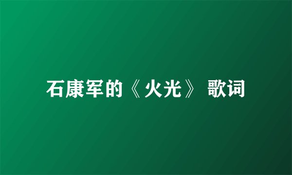 石康军的《火光》 歌词