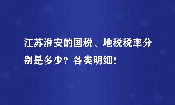 江苏淮安的国税、地税税率分别是多少？各类明细！