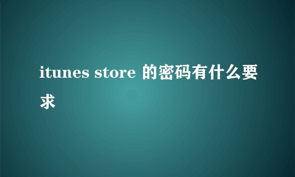 itunes store 的密码有什么要求