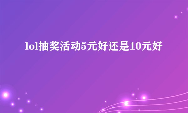 lol抽奖活动5元好还是10元好