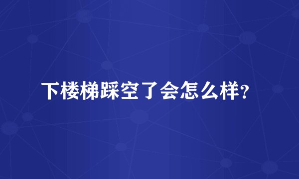 下楼梯踩空了会怎么样？