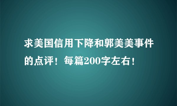求美国信用下降和郭美美事件的点评！每篇200字左右！